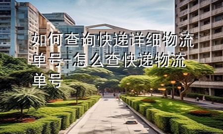 如何查询快递详细物流单号-怎么查快递物流单号