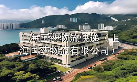 上海国药物流快递(上海国药物流有限公司)