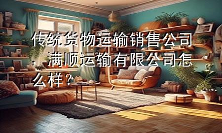 传统货物运输销售公司,满顺运输有限公司怎么样?