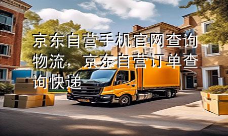 京东自营手机官网查询物流,京东自营订单查询快递