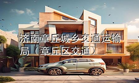 济南章丘城乡交通运输局(章丘区交通)