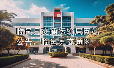 临邑县交通运输局网站公告,临邑县交通图
