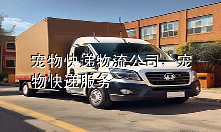 宠物快递物流公司,宠物快递服务