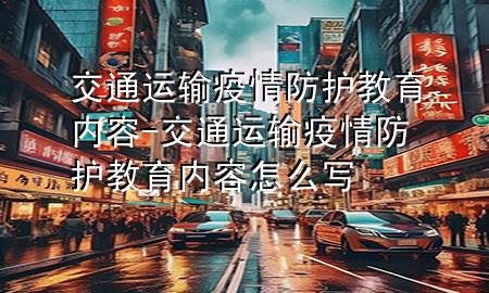 交通运输疫情防护教育内容-交通运输疫情防护教育内容怎么写