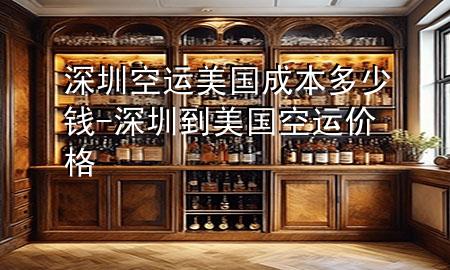 深圳空运美国成本多少钱-深圳到美国空运价格
