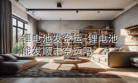 锂电池发空运-锂电池能发顺丰空运吗