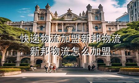 快递物流加盟新邦物流，新邦物流怎么加盟