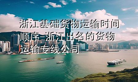 浙江基础货物运输时间顺序-浙江出名的货物运输专线公司