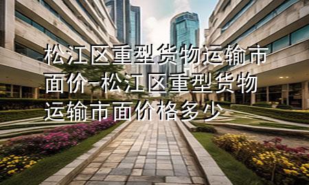 松江区重型货物运输市面价-松江区重型货物运输市面价格多少