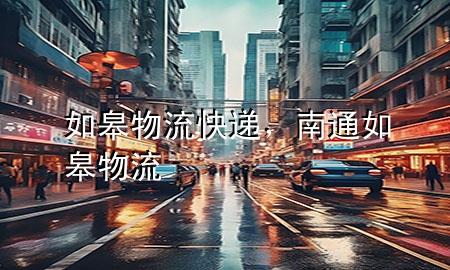 如皋物流快递,南通如皋物流