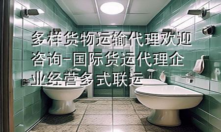 多样货物运输代理欢迎咨询-国际货运代理企业经营多式联运