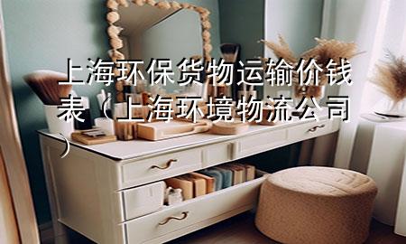 上海环保货物运输价钱表(上海环境物流公司)