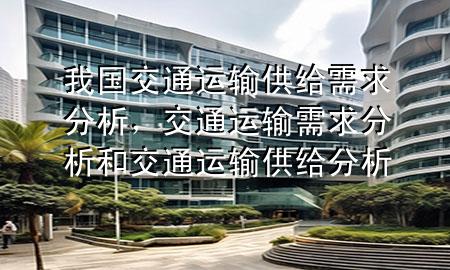 我国交通运输供给需求分析,交通运输需求分析和交通运输供给分析