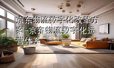 京东物流数字化改革方案-京东物流数字化运营体系
