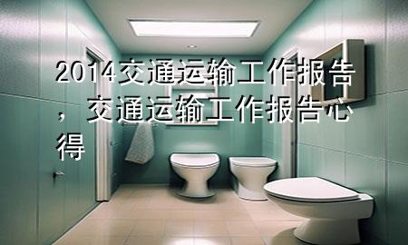 2014交通运输工作报告,交通运输工作报告心得