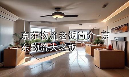 京东物流 老板简介-京东物流大老板