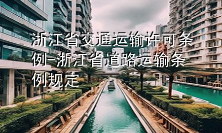 浙江省交通运输许可条例-浙江省道路运输条例规定