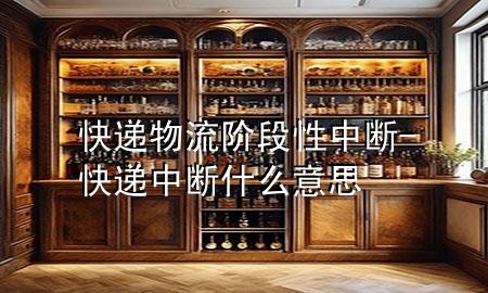 快递物流阶段性中断-快递中断什么意思
