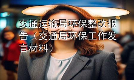 交通运输局环保整改报告(交通局环保工作发言材料)