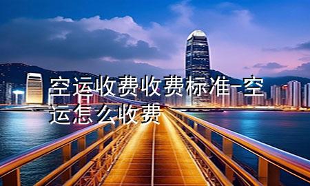 空运收费收费标准-空运怎么收费
