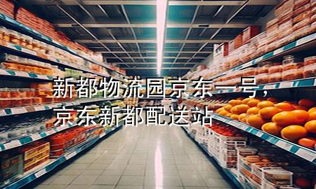 新都物流园京东一号,京东新都配送站