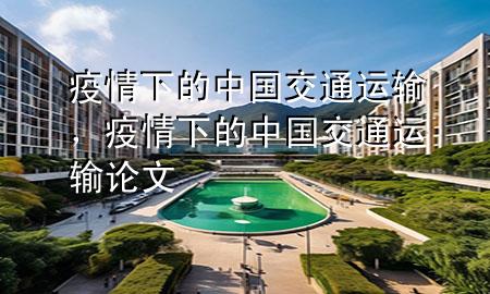 疫情下的中国交通运输,疫情下的中国交通运输论文