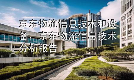京东物流信息技术和设备,京东物流信息技术分析报告