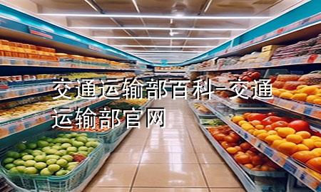 交通运输部 百科-交通运输部官网