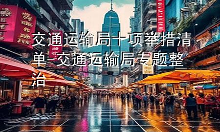 交通运输局十项举措清单-交通运输局专题整治