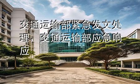 交通运输部紧急发文处理,交通运输部应急响应