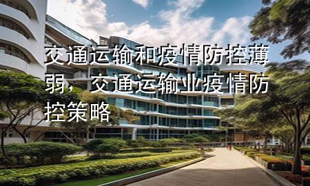 交通运输和疫情防控薄弱,交通运输业疫情防控策略