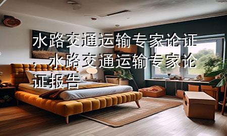 水路交通运输专家论证,水路交通运输专家论证报告