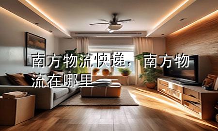 南方物流快递,南方物流在哪里
