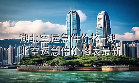 湖北空运急件价格-湖北空运急件价格表最新