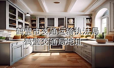 鹤壁市交通运输执法局,鹤壁交通局地址