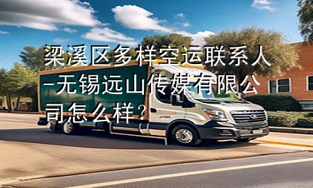 梁溪区多样空运联系人-无锡远山传媒有限公司怎么样?