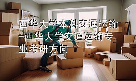 西华大学本科交通运输-西华大学交通运输专业考研方向