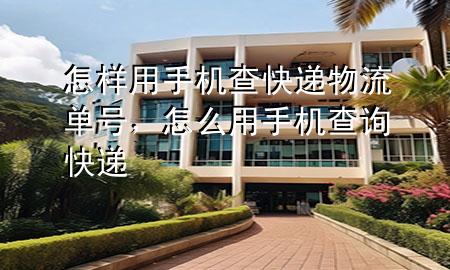 怎样用手机查快递物流单号,怎么用手机查询快递