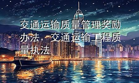 交通运输质量管理奖励办法,交通运输工程质量执法
