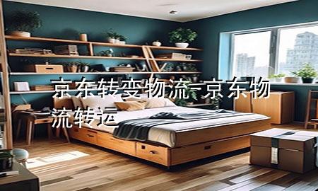 京东转变物流-京东物流转运