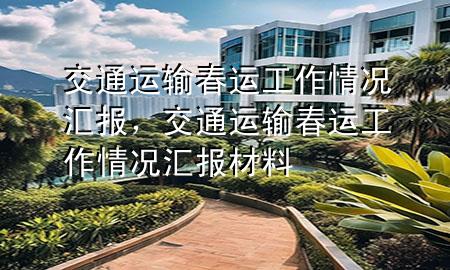交通运输春运工作情况汇报,交通运输春运工作情况汇报材料