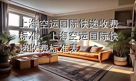 上海空运国际快递收费标准,上海空运国际快递收费标准表