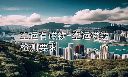 空运有磁铁-空运磁铁检测要求