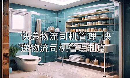 快递物流司机管理-快递物流司机管理制度