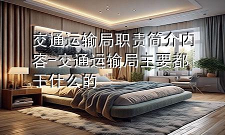 交通运输局职责简介内容-交通运输局主要都干什么的