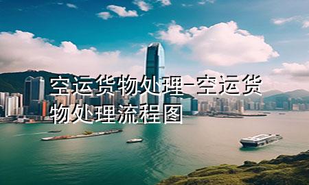 空运货物处理-空运货物处理流程图