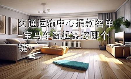 交通运输中心捐款名单-宝马车窗起雾按哪个键