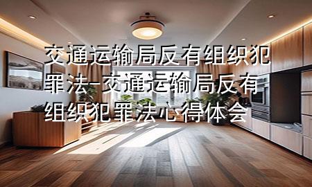 交通运输局反有组织犯罪法-交通运输局反有组织犯罪法心得体会