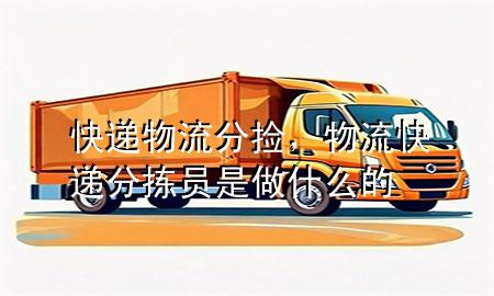 快递物流分捡,物流快递分拣员是做什么的