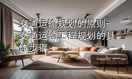 交通运输规划的原则-交通运输工程规划的具体步骤